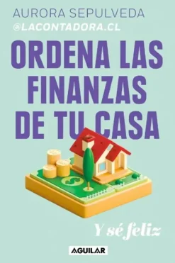 Aguilar Liderazgo Y Empresa-Ordena las finanzas de tu casa y se feliz